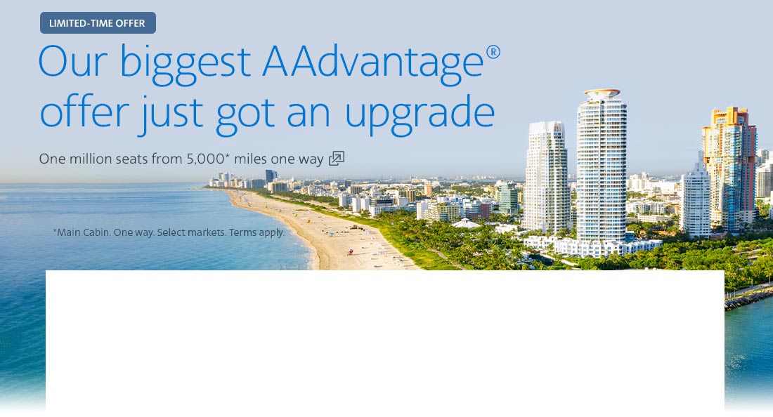 Our biggest AAdvantage offer just got an upgrade. One million seats from 5,000 miles one way. Opens another site in a new window that may not meet accessibility guidelines.