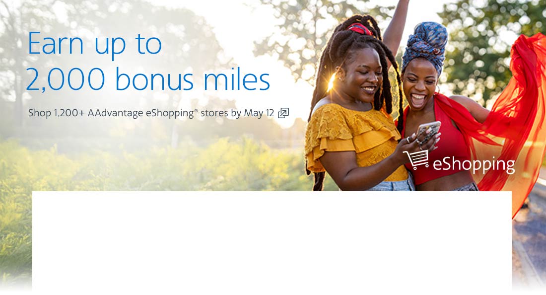 Earn up to 2,000 bonus miles. Shop 1,200+ AAdvantage eShopping® stores by May 12. Opens another site in a new window that may not meet accessibility guidelines.