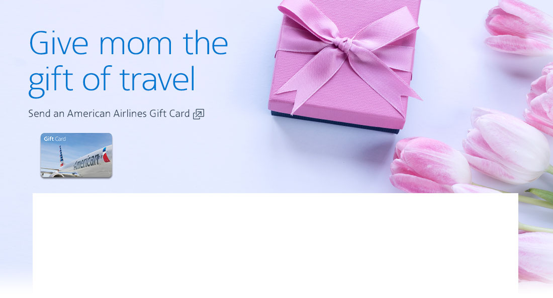 Give Mom the gift of travel. Send an American Airlines Gift Card. Opens another site in a new window that may not meet accessibility guidlines.