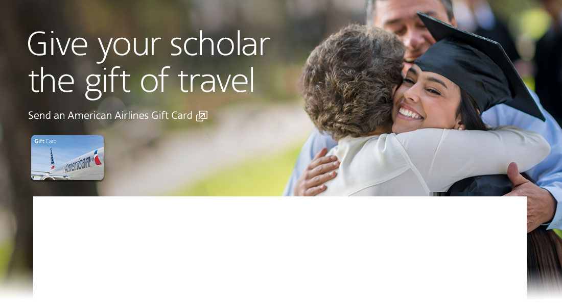 Give your scholar the gift of travel. Send an American Airlines Gift Card. Opens another site in a new window that may not meet accessibility guidlines.